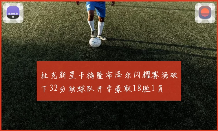 杜克新星卡梅隆布泽尔闪耀赛场砍下32分助球队开季豪取18胜1负