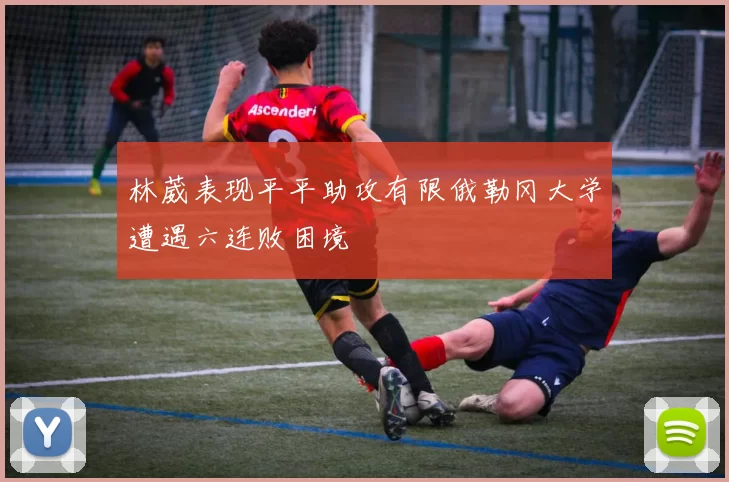 林葳表现平平助攻有限俄勒冈大学遭遇六连败困境